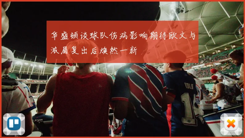 华盛顿谈球队伤病影响期待欧文与浓眉复出后焕然一新