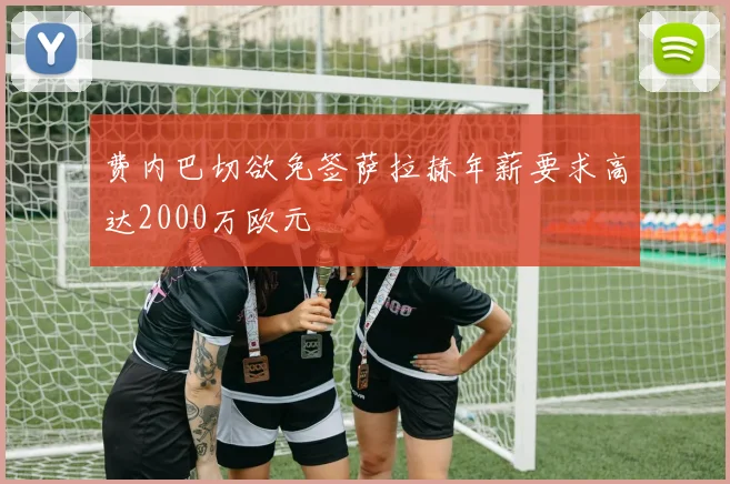 费内巴切欲免签萨拉赫年薪要求高达2000万欧元