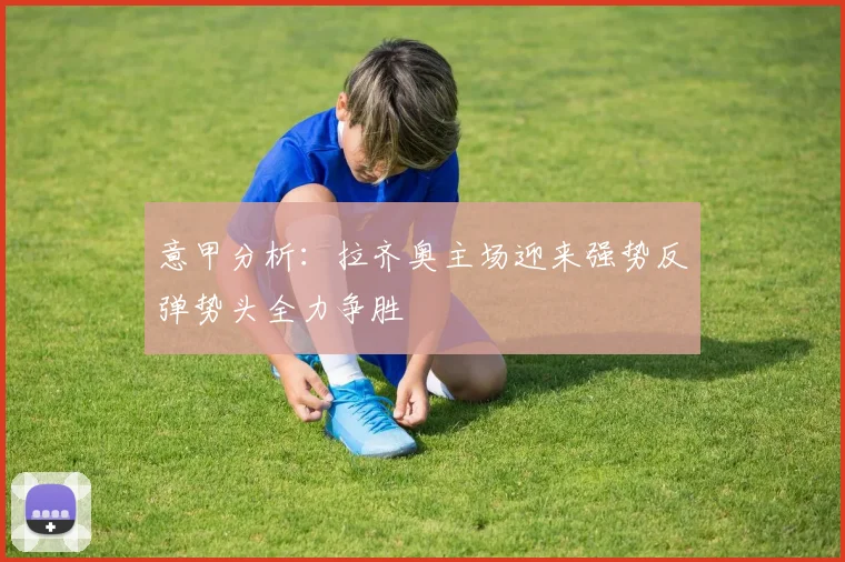意甲分析：拉齐奥主场迎来强势反弹势头全力争胜